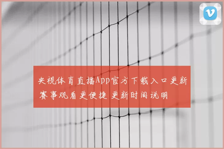 央视体育直播App官方下载入口更新 赛事观看更便捷 更新时间说明