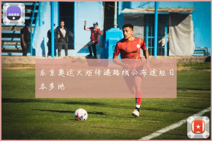 东京奥运火炬传递路线公布途经日本多地