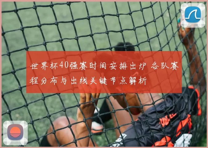 世界杯40强赛时间安排出炉 各队赛程分布与出线关键节点解析