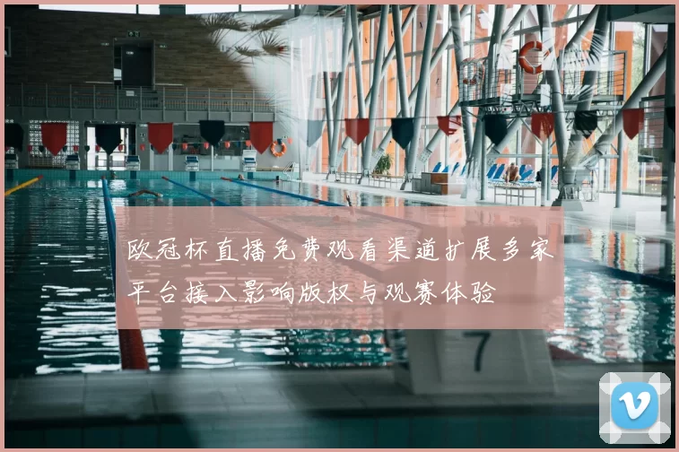 欧冠杯直播免费观看渠道扩展多家平台接入影响版权与观赛体验