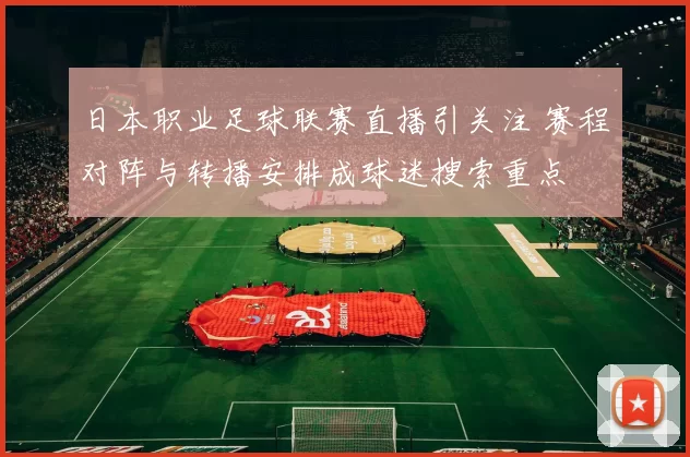 日本职业足球联赛直播引关注 赛程对阵与转播安排成球迷搜索重点
