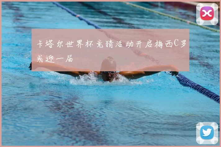 卡塔尔世界杯竞猜活动开启梅西C罗或迎一届