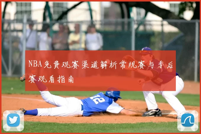 NBA免费观赛渠道解析常规赛与季后赛观看指南