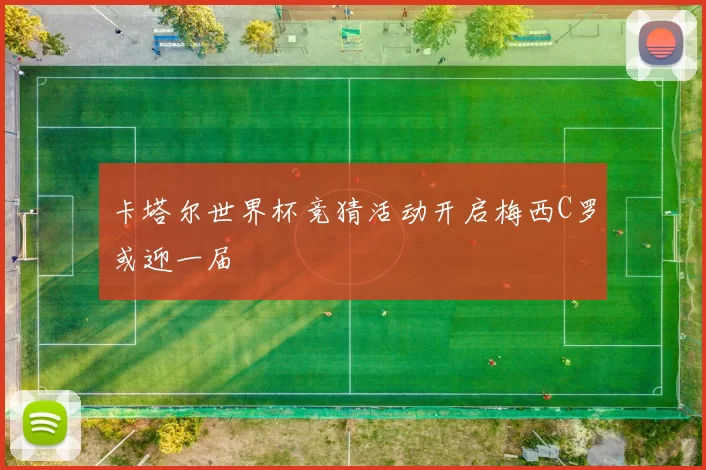 卡塔尔世界杯竞猜活动开启梅西C罗或迎一届