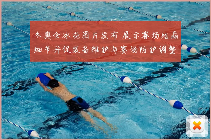 冬奥会冰花图片发布 展示赛场结晶细节并促装备维护与赛场防护调整