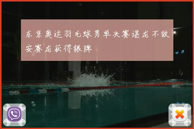 东京奥运羽毛球男单决赛谌龙不敌安赛龙获得银牌