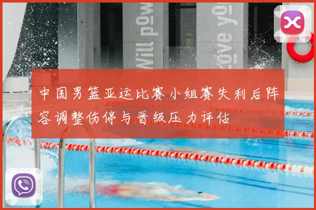 中国男篮亚运比赛小组赛失利后阵容调整伤停与晋级压力评估
