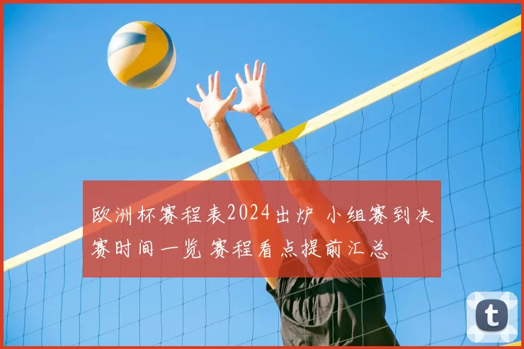 欧洲杯赛程表2024出炉 小组赛到决赛时间一览 赛程看点提前汇总