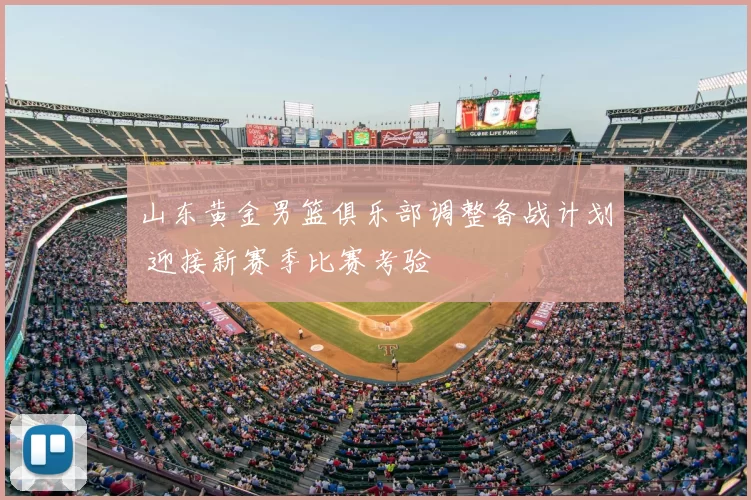 山东黄金男篮俱乐部调整备战计划 迎接新赛季比赛考验