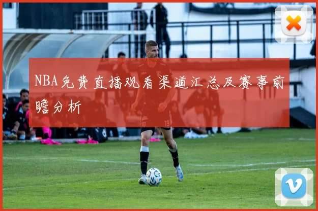 NBA免费直播观看渠道汇总及赛事前瞻分析