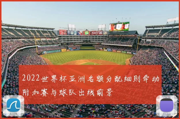 2022世界杯亚洲名额分配细则牵动附加赛与球队出线前景