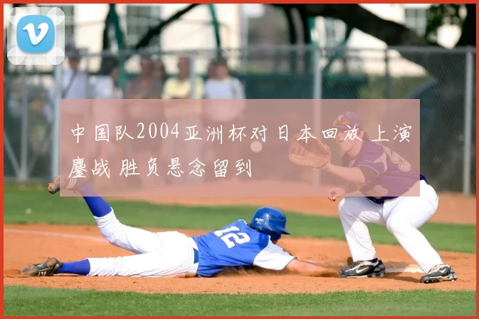 中国队2004亚洲杯对日本回放 上演鏖战 胜负悬念留到