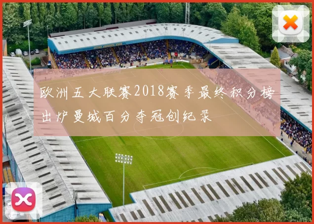 欧洲五大联赛2018赛季最终积分榜出炉曼城百分夺冠创纪录