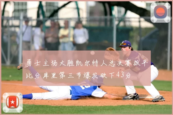 勇士主场大胜凯尔特人总决赛扳平比分库里第三节爆发砍下43分