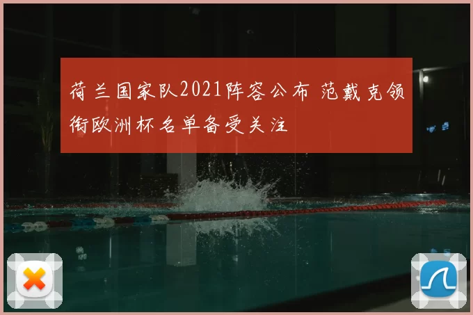 荷兰国家队2021阵容公布 范戴克领衔欧洲杯名单备受关注