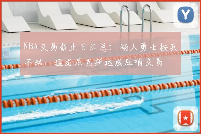 NBA交易截止日汇总：湖人勇士按兵不动，猛龙尼克斯达成压哨交易