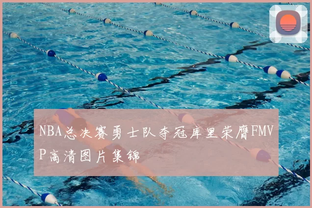 NBA总决赛勇士队夺冠库里荣膺FMVP高清图片集锦