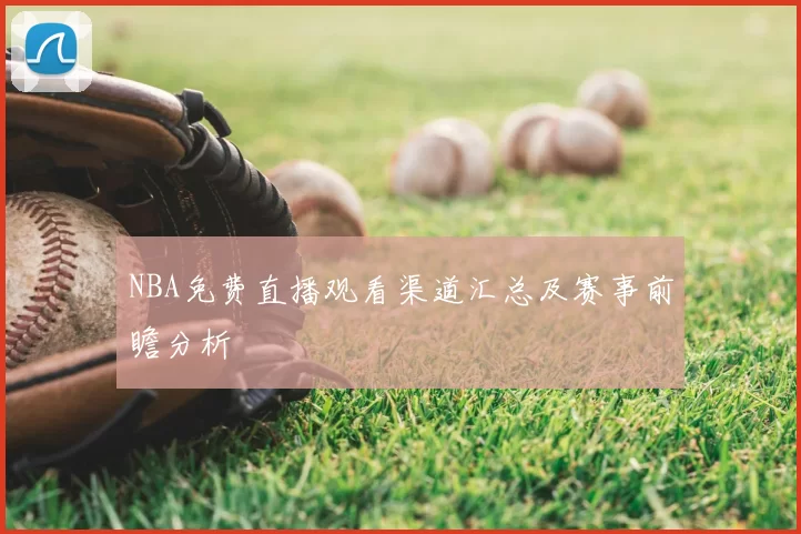 NBA免费直播观看渠道汇总及赛事前瞻分析