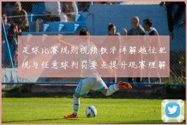 足球比赛规则视频教学详解越位犯规与任意球判罚要点提升观赛理解