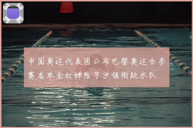 中国奥运代表团公布巴黎奥运会参赛名单全红婵陈芋汐领衔跳水队