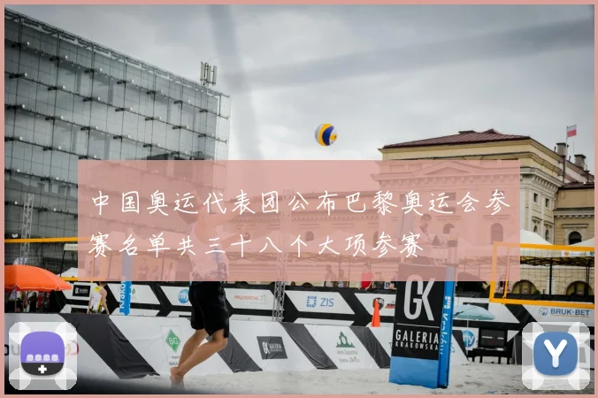 中国奥运代表团公布巴黎奥运会参赛名单共三十八个大项参赛