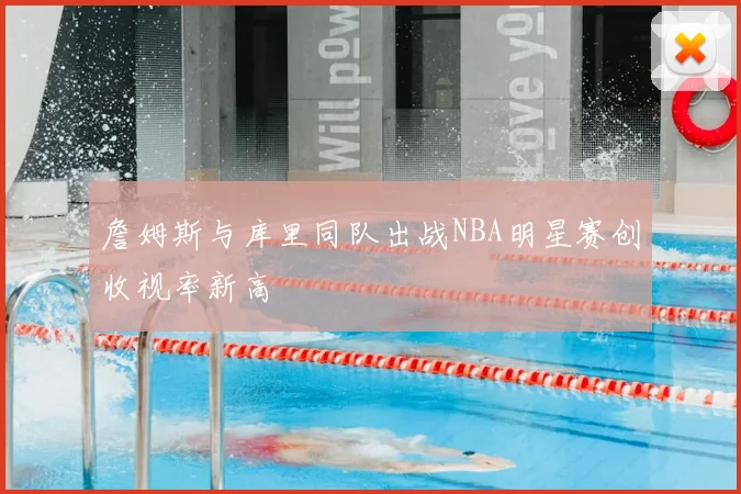 詹姆斯与库里同队出战NBA明星赛创收视率新高