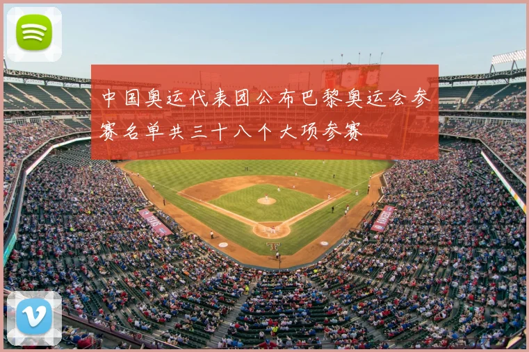 中国奥运代表团公布巴黎奥运会参赛名单共三十八个大项参赛