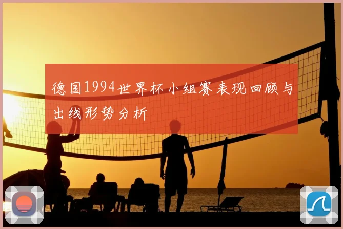 德国1994世界杯小组赛表现回顾与出线形势分析