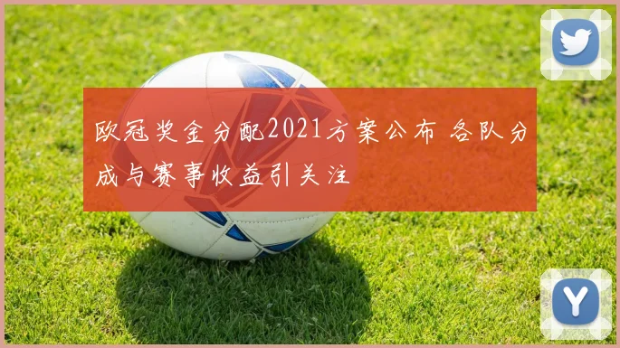 欧冠奖金分配2021方案公布 各队分成与赛事收益引关注