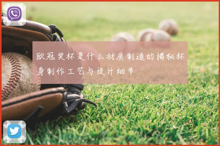 欧冠奖杯是什么材质制造的揭秘杯身制作工艺与设计细节
