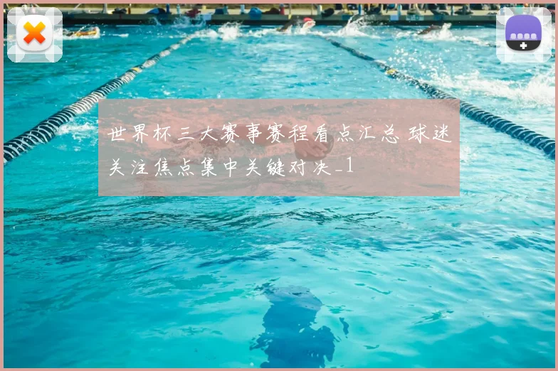 世界杯三大赛事赛程看点汇总 球迷关注焦点集中关键对决_1