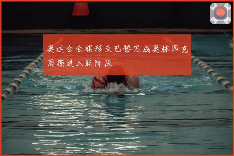 奥运会会旗移交巴黎完成奥林匹克周期进入新阶段