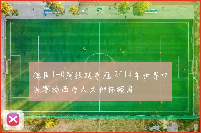 德国1-0阿根廷夺冠 2014年世界杯决赛梅西与大力神杯擦肩